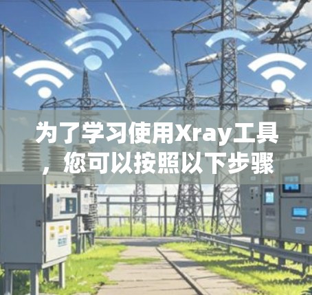 为了学习使用Xray工具，您可以按照以下步骤进行