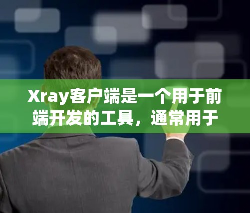 Xray客户端是一个用于前端开发的工具，通常用于开发Web应用程序。为了下载和安装Xray客户端，您可以按照以下步骤进行