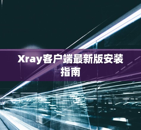 Xray客户端最新版安装指南
