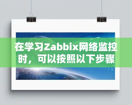 在学习Zabbix网络监控时，可以按照以下步骤进行