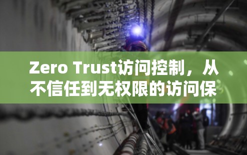 Zero Trust访问控制，从不信任到无权限的访问保护