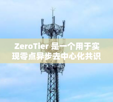 ZeroTier 是一个用于实现零点异步去中心化共识的库，主要用于开发零点网络（如以太坊）以下是使用 ZeroTier 的步骤