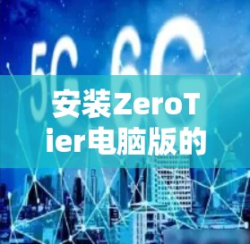 安装ZeroTier电脑版的步骤如下