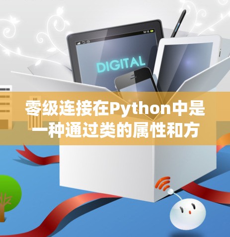 零级连接在Python中是一种通过类的属性和方法实现的间接连接方式，允许节点之间不显式地指向彼此，而是通过指针或方法间接连接。以下是对零级连接的详细总结