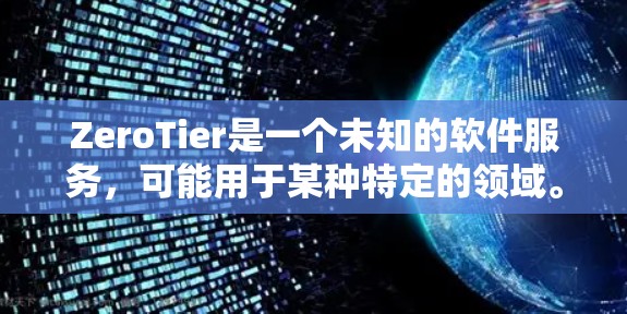 ZeroTier是一个未知的软件服务，可能用于某种特定的领域。以下是对它的简要介绍