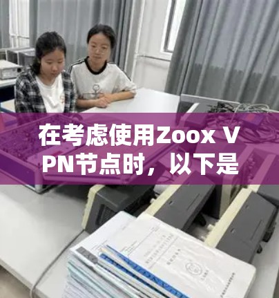 在考虑使用Zoox VPN节点时，以下是一些关键点的评估和建议