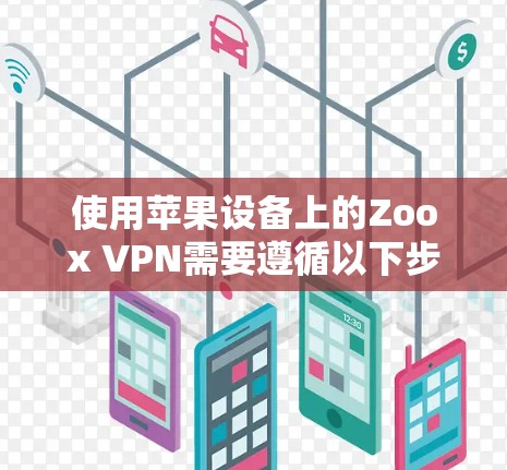 使用苹果设备上的Zoox VPN需要遵循以下步骤，确保顺利使用