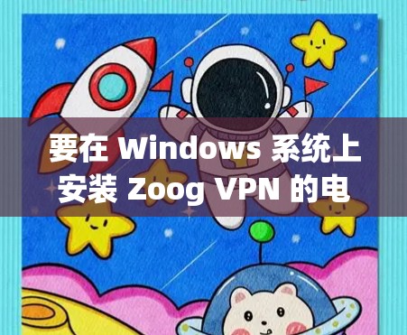 要在 Windows 系统上安装 Zoog VPN 的电脑客户端（Zoog VPN Client）步骤如下