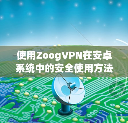 使用ZoogVPN在安卓系统中的安全使用方法