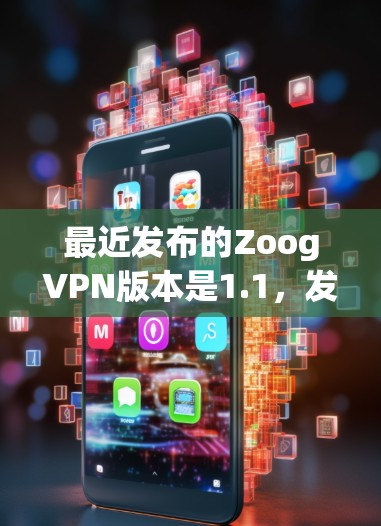 最近发布的ZoogVPN版本是1.1，发布于223年。该版本在功能上进行了多项改进，包括优化了用户体验和增强的安全性