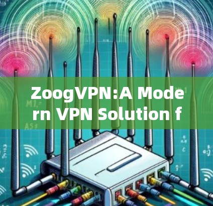 ZoogVPN:A Modern VPN Solution for Your Digital Needs