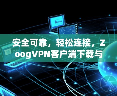 安全可靠，轻松连接，ZoogVPN客户端下载与使用指南