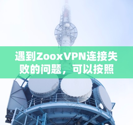 遇到ZooxVPN连接失败的问题，可以按照以下步骤进行逐步排查和解决