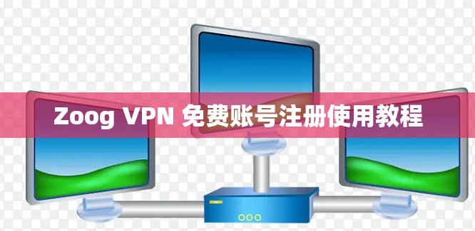 Zoog VPN 免费账号注册使用教程