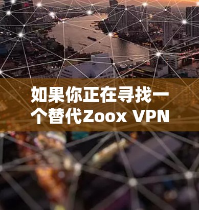 如果你正在寻找一个替代Zoox VPN的工具，以下是一些热门VPN推荐和替代平台，以及它们的特点