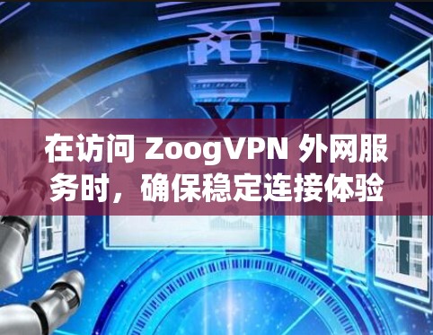 在访问 ZoogVPN 外网服务时，确保稳定连接体验需要从多个方面进行优化。以下是解决这个问题的步骤和方法