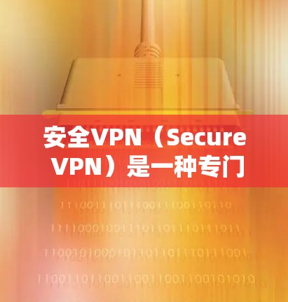 安全VPN（Secure VPN）是一种专门用于保护用户数据的安全VPN服务。以下是几种常见的安全VPN推荐软件