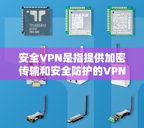 安全VPN是指提供加密传输和安全防护的VPN服务，通常由官方或经过严格审核的平台提供，以确保用户使用的软件安全可靠。以下是一些可靠的VPN平台和推荐的使用建议