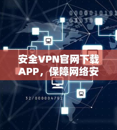 安全VPN官网下载APP，保障网络安全，为您构建一个更 secure的网络环境