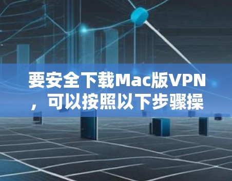 要安全下载Mac版VPN，可以按照以下步骤操作