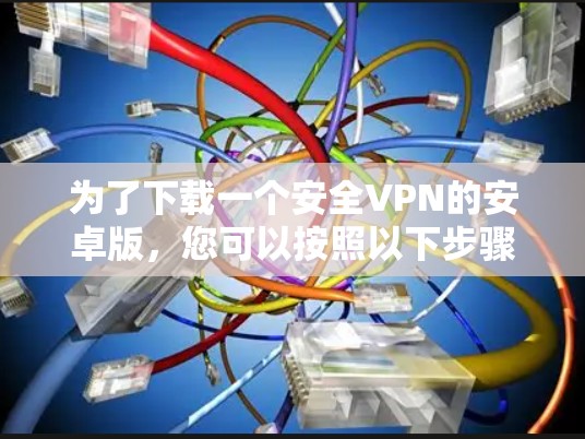 为了下载一个安全VPN的安卓版，您可以按照以下步骤进行