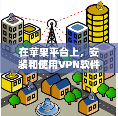 在苹果平台上，安装和使用VPN软件需要遵守苹果的隐私政策和相关法规。虽然苹果允许下载一些必要的软件，但下载和使用VPN软件可能会受到隐私限制