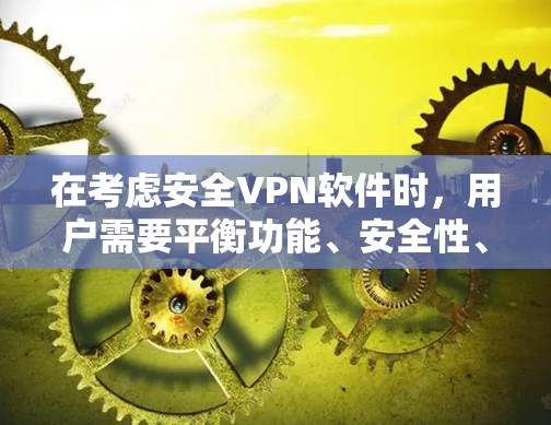 在考虑安全VPN软件时，用户需要平衡功能、安全性、用户界面和预算等因素。以下是对安全VPN软件的综合分析和推荐