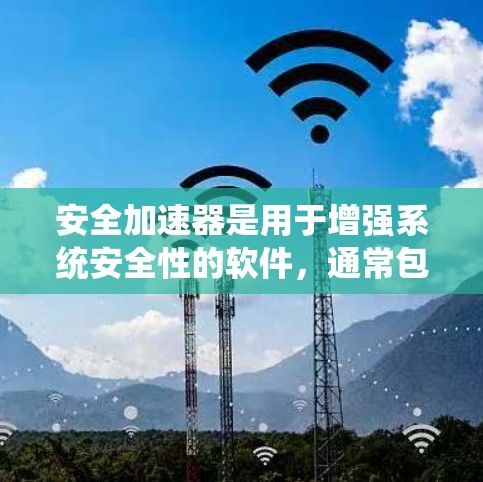 安全加速器是用于增强系统安全性的软件，通常包括加密软件、文件夹管理、备份功能和系统保护等。以下是一些常见安全加速器的下载链接和步骤