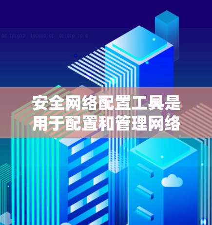 安全网络配置工具是用于配置和管理网络环境、防范网络攻击和保障数据安全的工具。以下是几种常见的安全网络配置工具及其功能