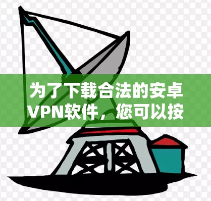 为了下载合法的安卓VPN软件,您可以按照以下步骤操作 为了下载合法的安卓VPN软件,您可以按照以下步骤操作