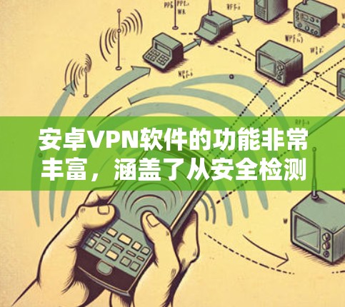 安卓VPN软件的功能非常丰富，涵盖了从安全检测到数据保护，再到设备管理的各个方面。以下是这些功能的详细介绍