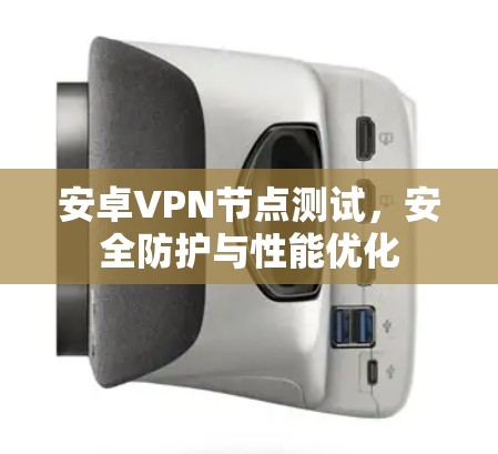 安卓VPN节点测试，安全防护与性能优化