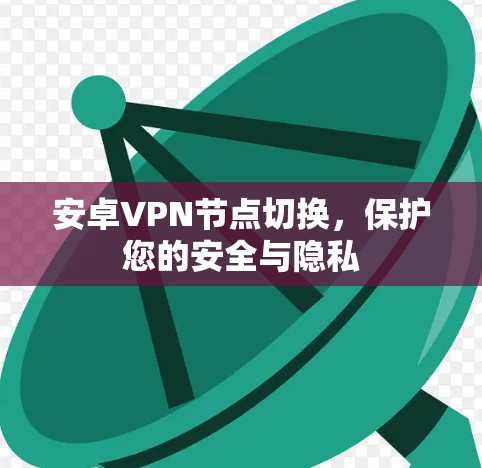安卓VPN节点切换，保护您的安全与隐私