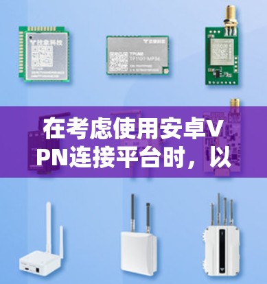 在考虑使用安卓VPN连接平台时，以下是一个结构化的推荐列表，基于对不同平台特点的分析
