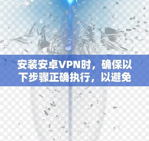 安装安卓VPN时，确保以下步骤正确执行，以避免问题