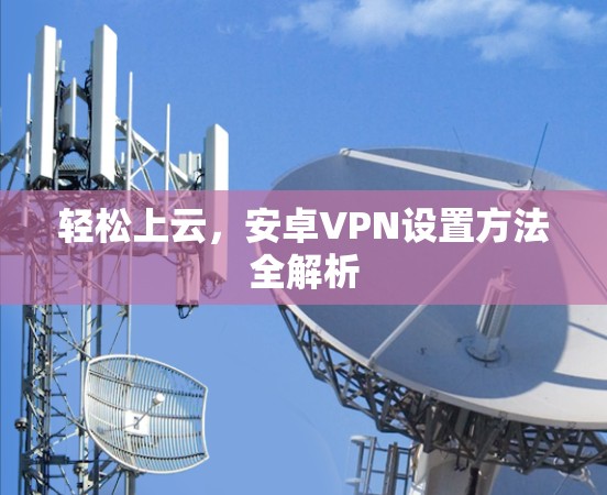 轻松上云，安卓VPN设置方法全解析