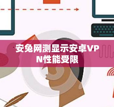 安兔网测显示安卓VPN性能受限