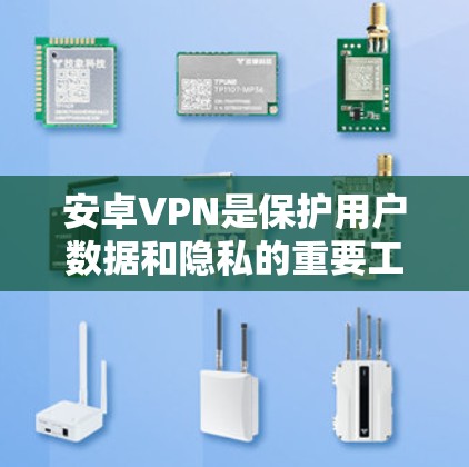 安卓VPN是保护用户数据和隐私的重要工具，支持多种协议和端口选择。以下是一个详细且清晰的指南，帮助用户顺利使用安卓VPN