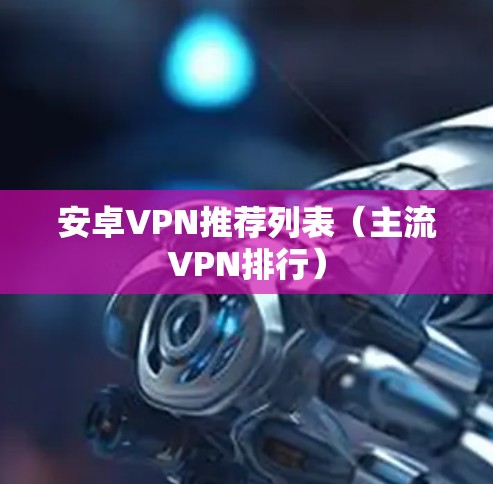 安卓VPN推荐列表（主流VPN排行）
