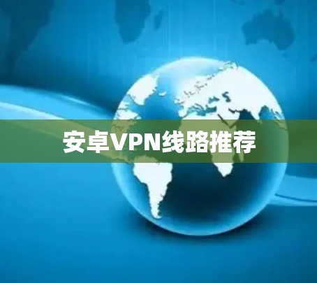 安卓VPN线路推荐 安卓VPN线路推荐