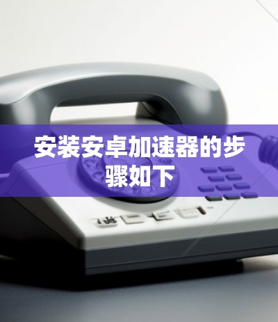 安装安卓加速器的步骤如下