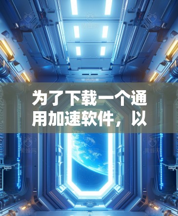 为了下载一个通用加速软件,以下是一步步的指南 为了下载一个通用加速软件,以下是一步步的指南