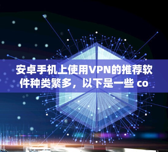 安卓手机上使用VPN的推荐软件种类繁多，以下是一些 commonly used 的推荐选项，它们各有特点，适合不同的需求