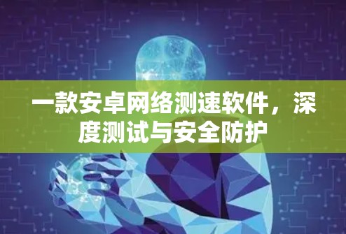 一款安卓网络测速软件，深度测试与安全防护