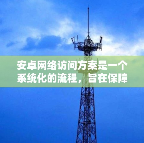 安卓网络访问方案是一个系统化的流程,旨在保障安卓应用在网络环境下的安全访问。以下是对该方案的详细说明 安卓网络访问方案是一个系统化的流程,旨在保障安卓应用在网络环境下的安全访问。以下是对该方案的详细说明