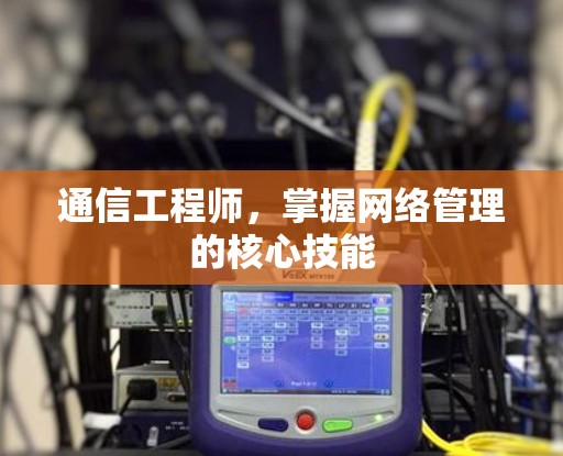 通信工程师，掌握网络管理的核心技能