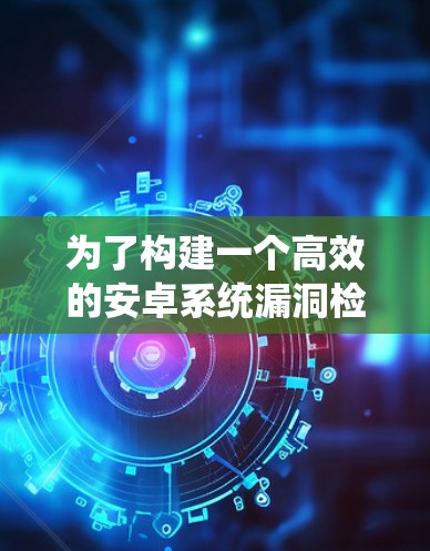 为了构建一个高效的安卓系统漏洞检测平台，可以按照以下步骤进行