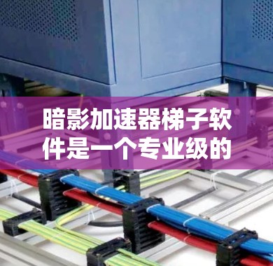 暗影加速器梯子软件是一个专业级的加速工具，适合有一定技术基础的用户使用。以下是详细的步骤指南