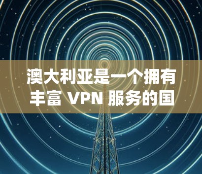 澳大利亚是一个拥有丰富 VPN 服务的国家，特别是在 university 和科技公司中，VPN服务非常普及。以下是澳大利亚著名的VPN软件和工具