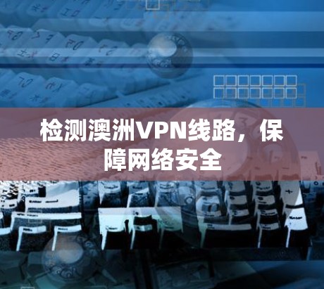 检测澳洲VPN线路，保障网络安全